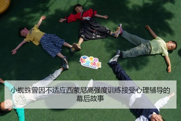 小蜘蛛曾因不适应西蒙尼高强度训练接受心理辅导的幕后故事